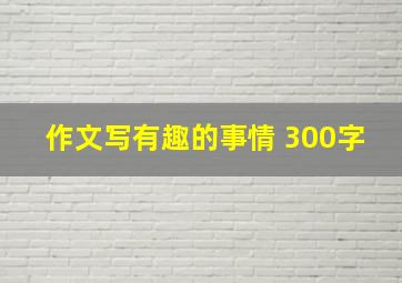 作文写有趣的事情 300字